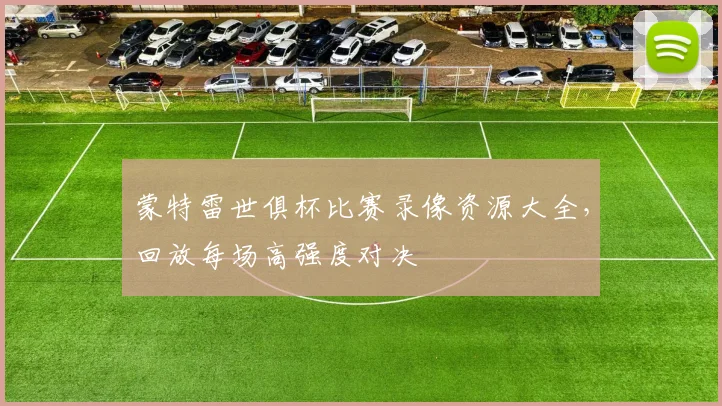 蒙特雷世俱杯比赛录像资源大全，回放每场高强度对决