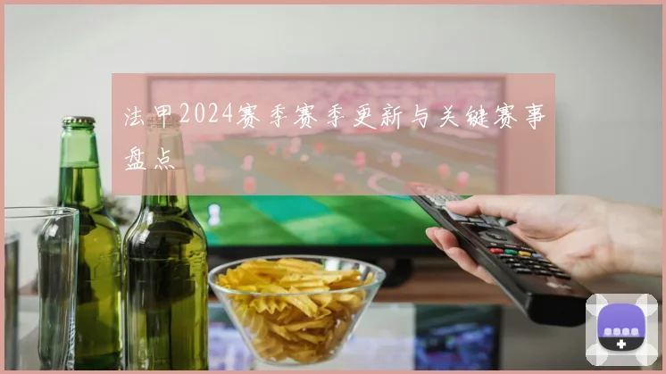 法甲2024赛季赛季更新与关键赛事盘点