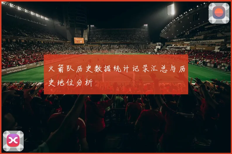 火箭队历史数据统计记录汇总与历史地位分析