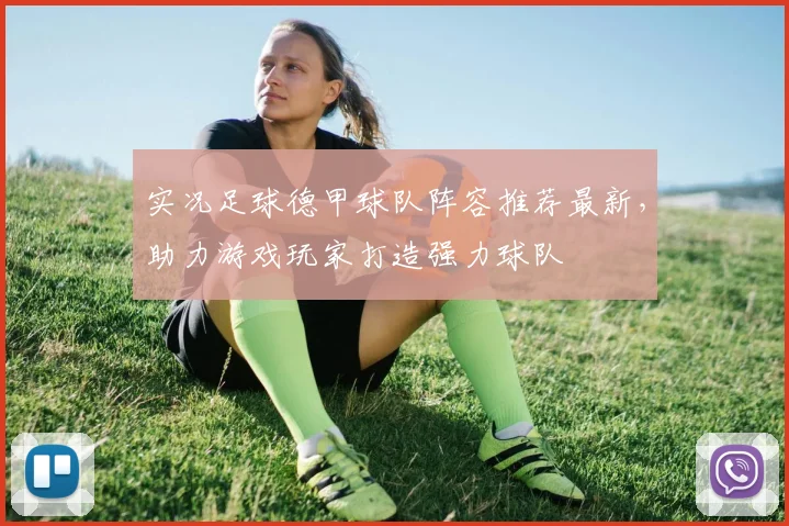 实况足球德甲球队阵容推荐最新，助力游戏玩家打造强力球队