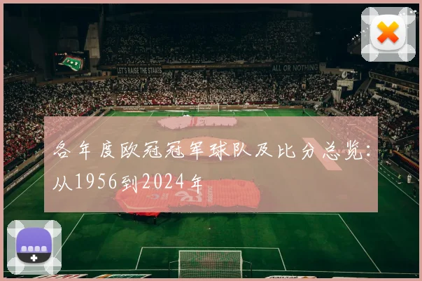 各年度欧冠冠军球队及比分总览:从1956到2024年