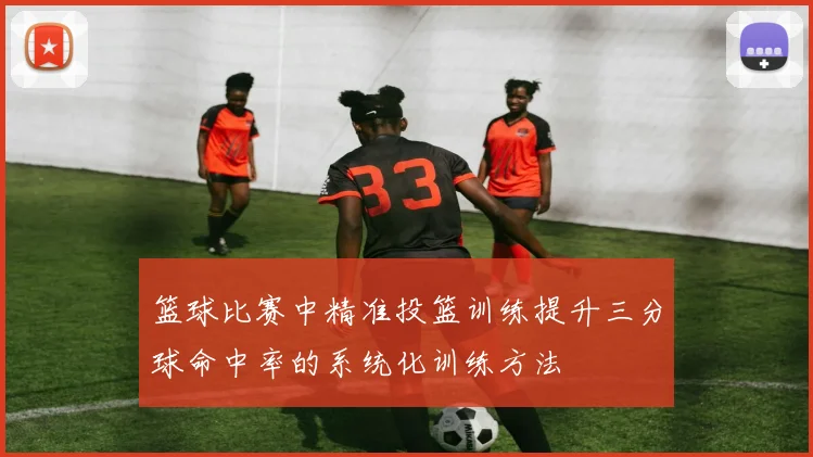 篮球比赛中精准投篮训练提升三分球命中率的系统化训练方法