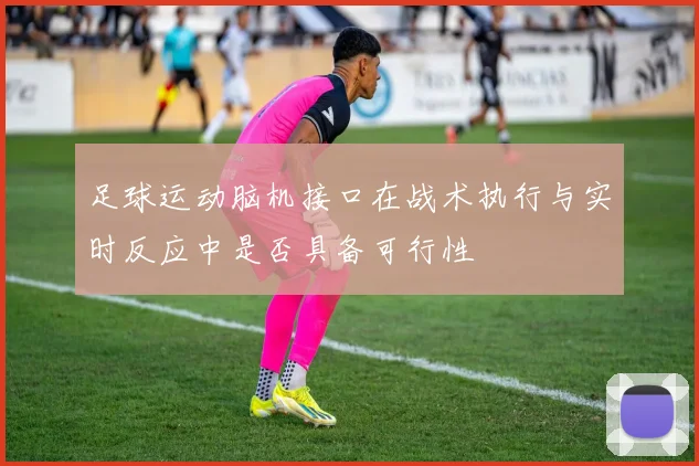 足球运动脑机接口在战术执行与实时反应中是否具备可行性