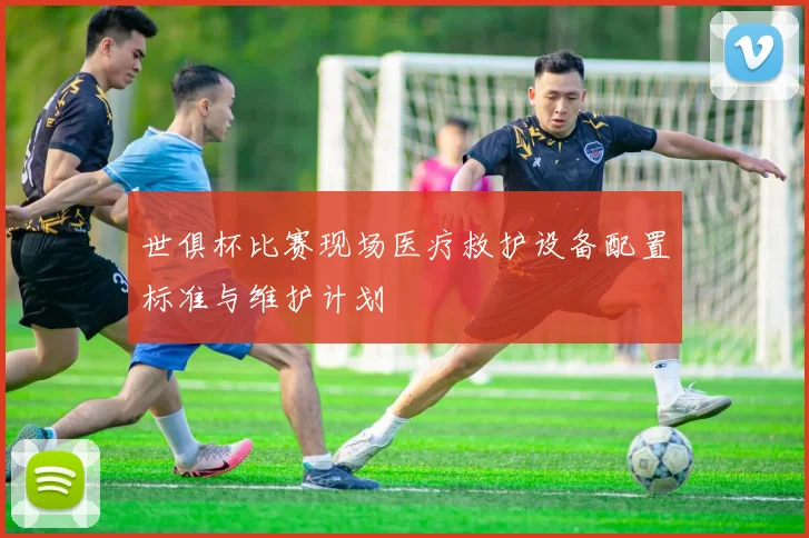 世俱杯比赛现场医疗救护设备配置标准与维护计划