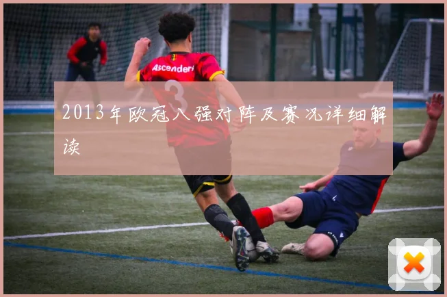 2013年欧冠八强对阵及赛况详细解读