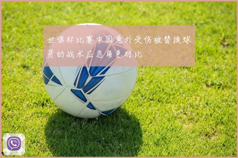 世俱杯比赛中因意外受伤被替换球员的战术应急角色对比