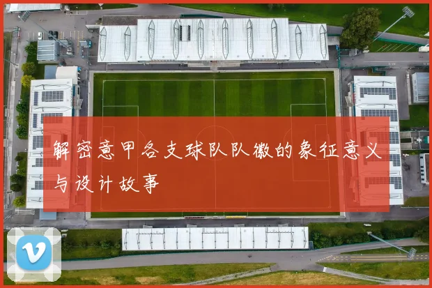 解密意甲各支球队队徽的象征意义与设计故事