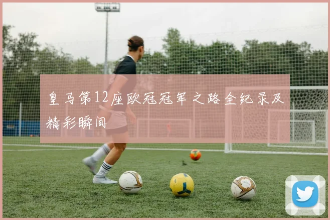 皇马第12座欧冠冠军之路全纪录及精彩瞬间