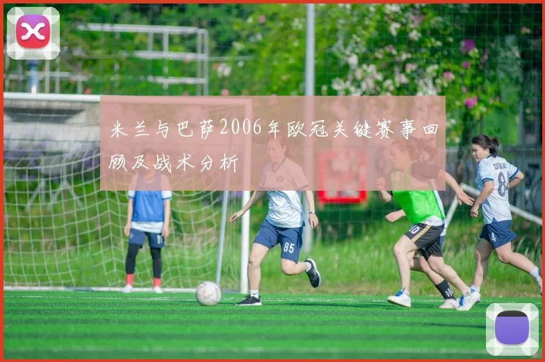 米兰与巴萨2006年欧冠关键赛事回顾及战术分析