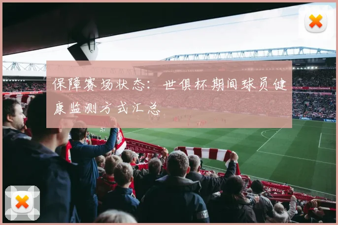 保障赛场状态：世俱杯期间球员健康监测方式汇总