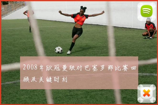 2008年欧冠曼联对巴塞罗那比赛回顾及关键时刻